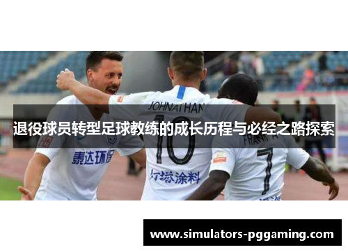 退役球员转型足球教练的成长历程与必经之路探索